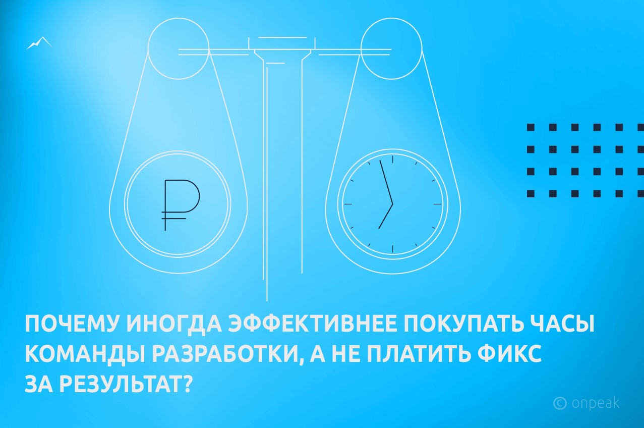 Почему иногда эффективнее покупать часы команды разработки, а не платить фикс за результат?